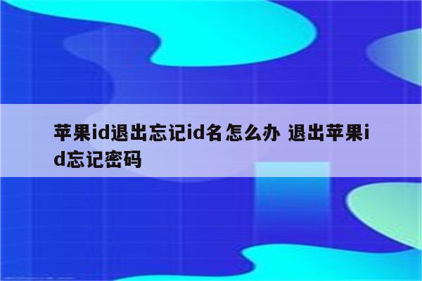 苹果id退出忘记id名怎么办 退出苹果id忘记密码