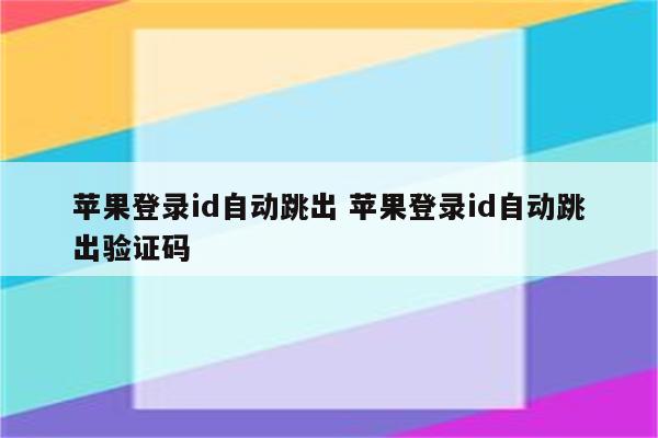 苹果登录id自动跳出 苹果登录id自动跳出验证码