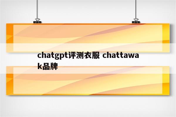 chatgpt评测衣服 chattawak品牌