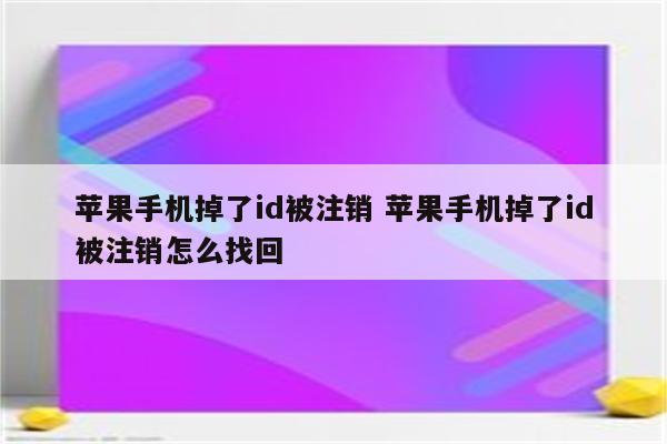 苹果手机掉了id被注销 苹果手机掉了id被注销怎么找回