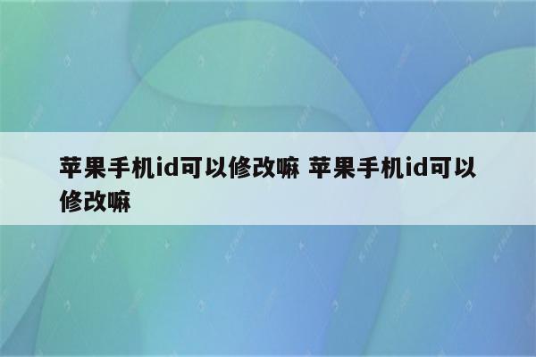 苹果手机id可以修改嘛 苹果手机id可以修改嘛