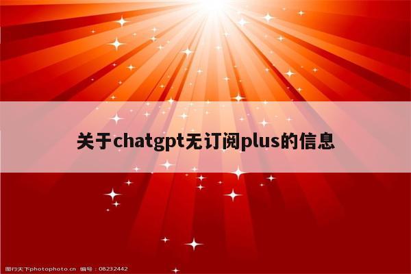 关于chatgpt无订阅plus的信息