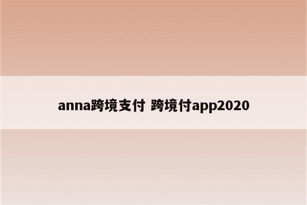 anna跨境支付 跨境付app2020