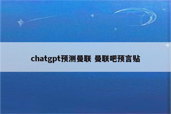 chatgpt预测曼联 曼联吧预言贴