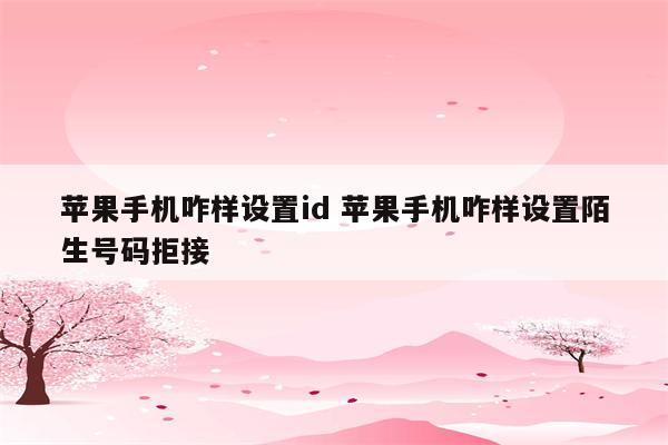 苹果手机咋样设置id 苹果手机咋样设置陌生号码拒接