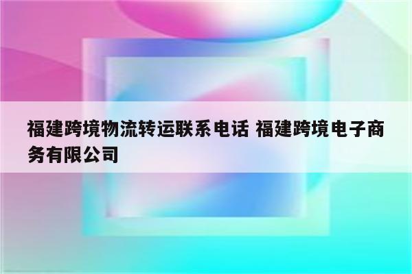 福建跨境物流转运联系电话 福建跨境电子商务有限公司