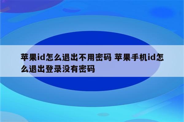 苹果id怎么退出不用密码 苹果手机id怎么退出登录没有密码