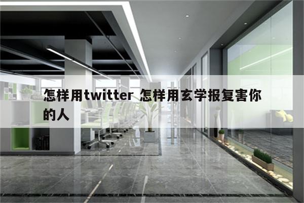 怎样用twitter 怎样用玄学报复害你的人