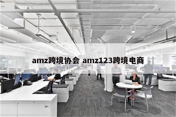 amz跨境协会 amz123跨境电商