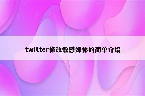 twitter修改敏感媒体的简单介绍