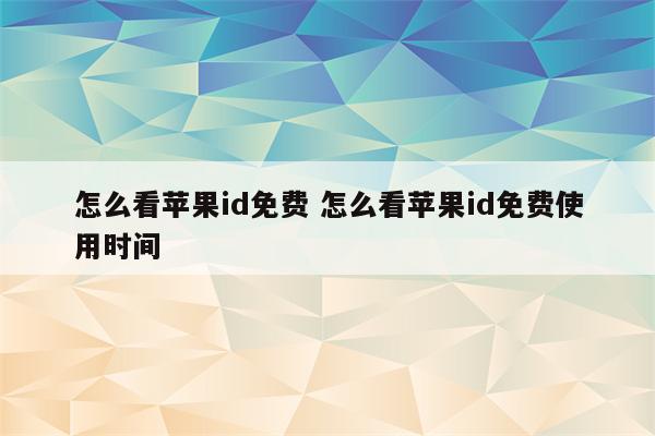 怎么看苹果id免费 怎么看苹果id免费使用时间