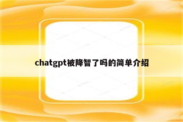 chatgpt被降智了吗的简单介绍