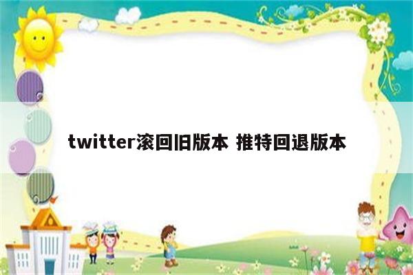 twitter滚回旧版本 推特回退版本
