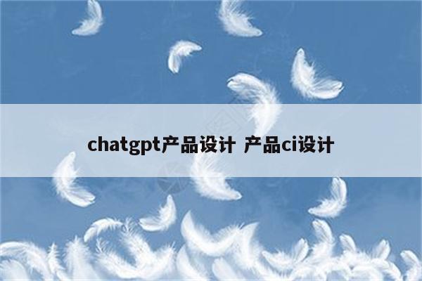 chatgpt产品设计 产品ci设计