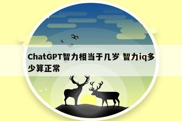 ChatGPT智力相当于几岁 智力iq多少算正常