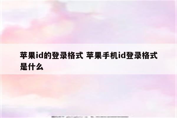 苹果id的登录格式 苹果手机id登录格式是什么