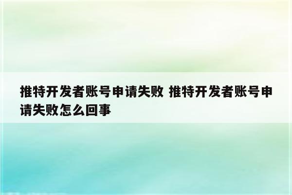 推特开发者账号申请失败 推特开发者账号申请失败怎么回事