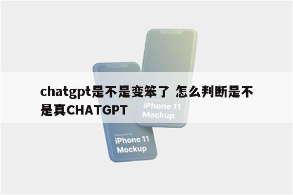 chatgpt是不是变笨了 怎么判断是不是真CHATGPT