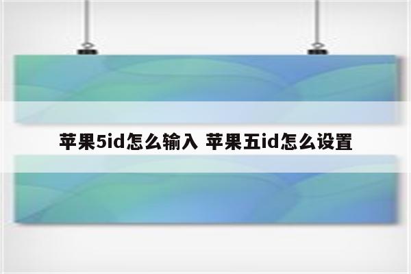 苹果5id怎么输入 苹果五id怎么设置