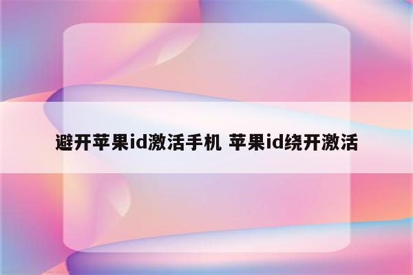 避开苹果id激活手机 苹果id绕开激活