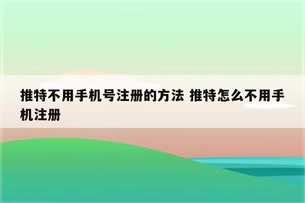 推特不用手机号注册的方法 推特怎么不用手机注册