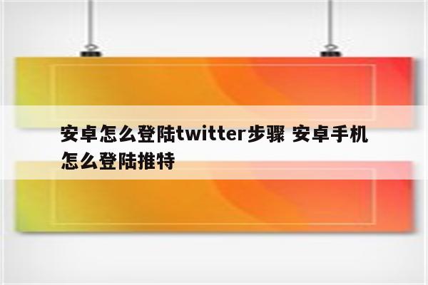 安卓怎么登陆twitter步骤 安卓手机怎么登陆推特