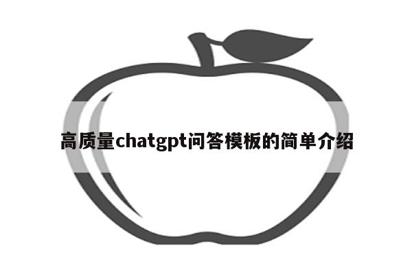 高质量chatgpt问答模板的简单介绍