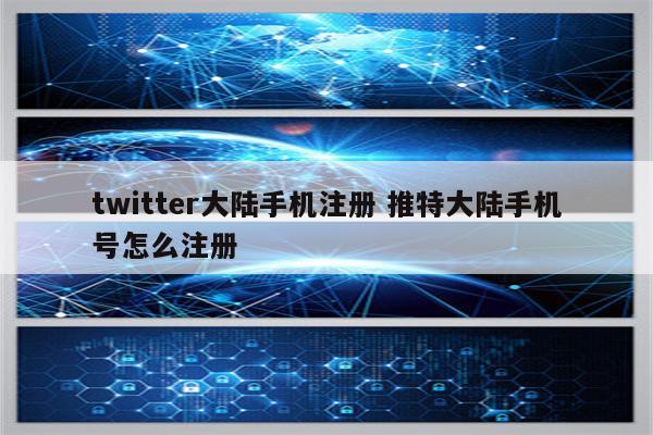 twitter大陆手机注册 推特大陆手机号怎么注册