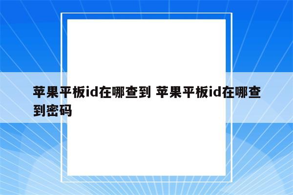 苹果平板id在哪查到 苹果平板id在哪查到密码