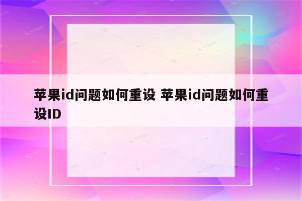 苹果id问题如何重设 苹果id问题如何重设ID