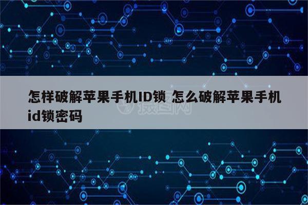 怎样破解苹果手机ID锁 怎么破解苹果手机id锁密码