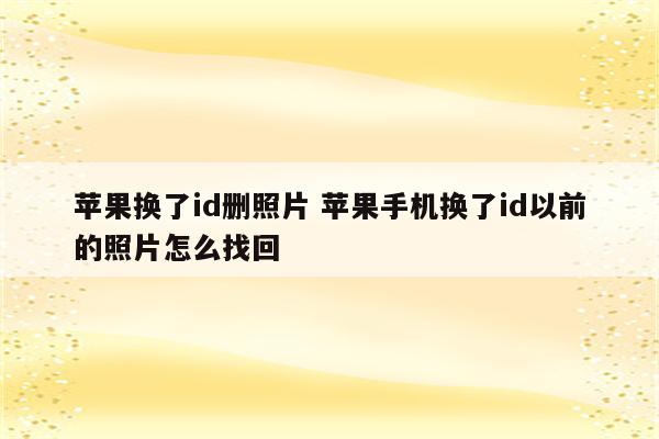 苹果换了id删照片 苹果手机换了id以前的照片怎么找回