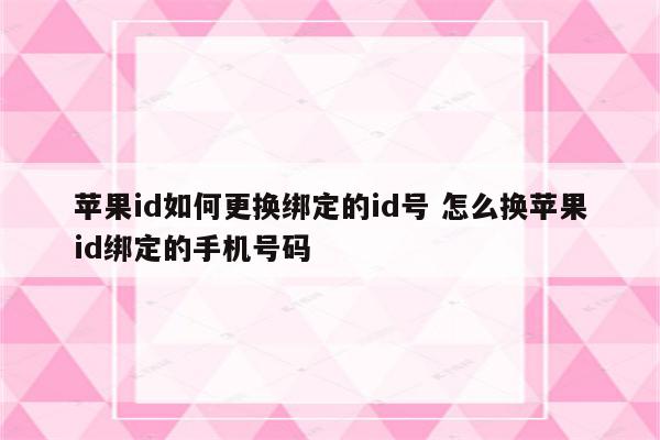 苹果id如何更换绑定的id号 怎么换苹果id绑定的手机号码