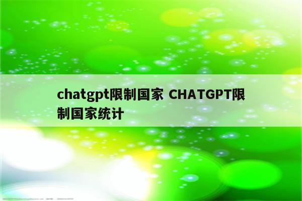 chatgpt限制国家 CHATGPT限制国家统计