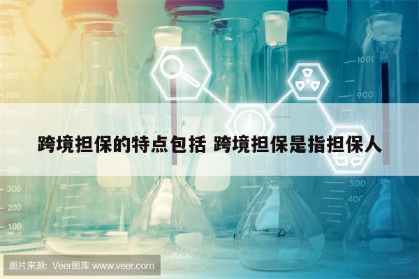 跨境担保的特点包括 跨境担保是指担保人