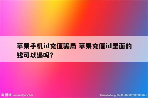 苹果手机id充值骗局 苹果充值id里面的钱可以退吗?