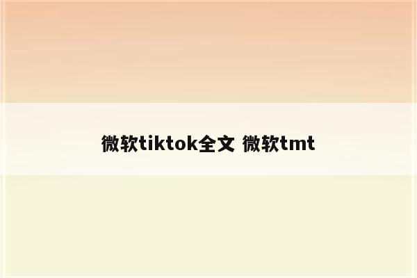 微软tiktok全文 微软tmt