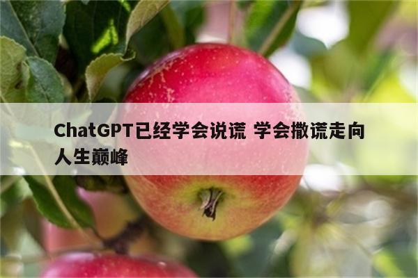 ChatGPT已经学会说谎 学会撒谎走向人生巅峰