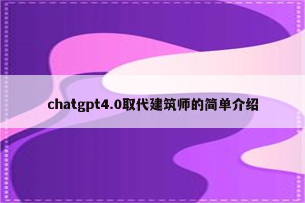 chatgpt4.0取代建筑师的简单介绍