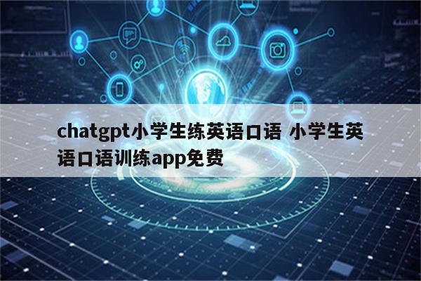 chatgpt小学生练英语口语 小学生英语口语训练app免费