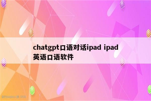 chatgpt口语对话ipad ipad英语口语软件