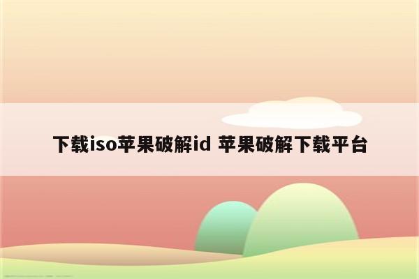 下载iso苹果破解id 苹果破解下载平台