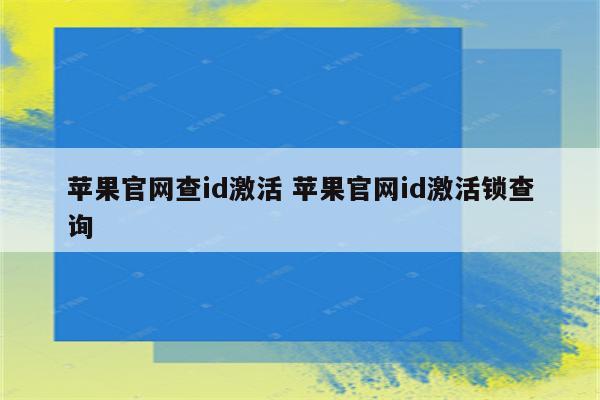 苹果官网查id激活 苹果官网id激活锁查询