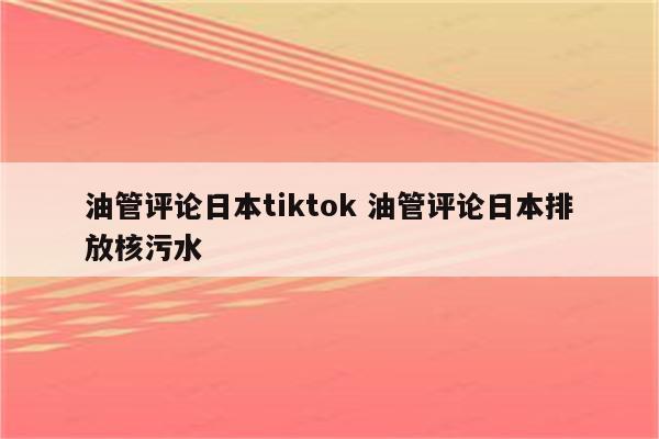 油管评论日本tiktok 油管评论日本排放核污水
