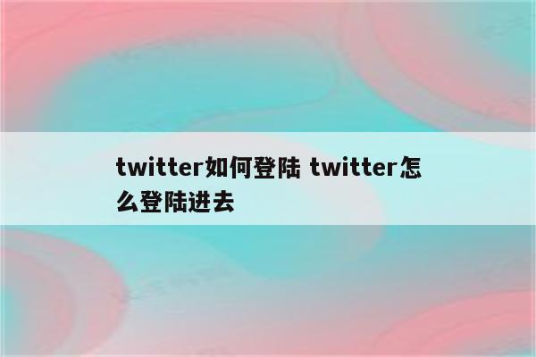 twitter如何登陆 twitter怎么登陆进去