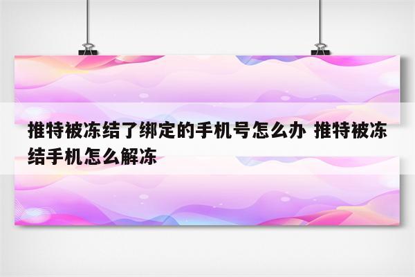 推特被冻结了绑定的手机号怎么办 推特被冻结手机怎么解冻