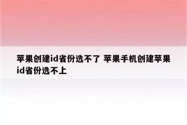 苹果创建id省份选不了 苹果手机创建苹果id省份选不上