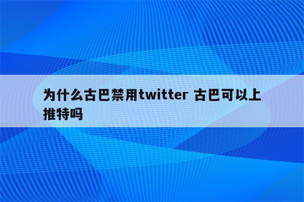 为什么古巴禁用twitter 古巴可以上推特吗