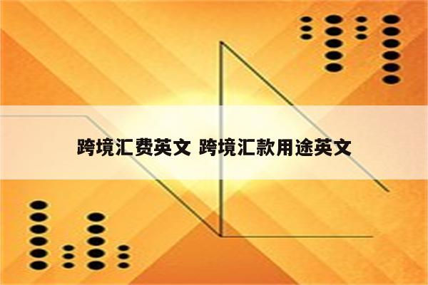 跨境汇费英文 跨境汇款用途英文