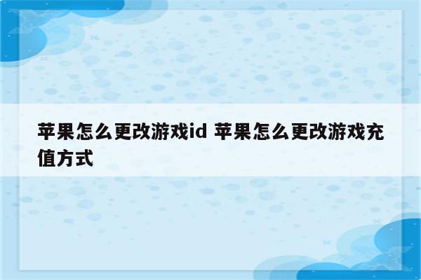 苹果怎么更改游戏id 苹果怎么更改游戏充值方式